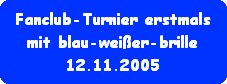Fanclub-Turnier erstmals
mit blau-weier-brille
12.11.2005